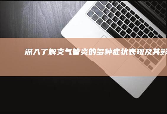 深入了解：支气管炎的多种症状表现及其影响