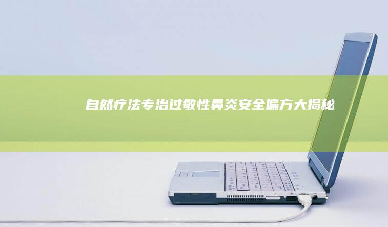 自然疗法专治过敏性鼻炎：安全偏方大揭秘