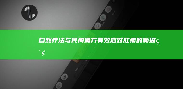 自然疗法与民间偏方：有效应对肛瘘的新探索