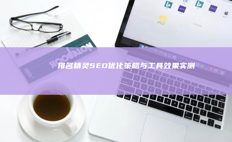 排名精灵SEO：优化策略与工具效果实测