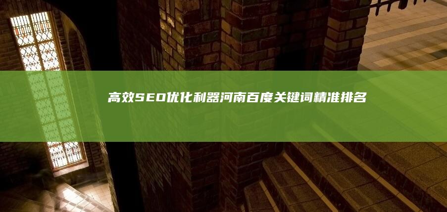 高效SEO优化利器：河南百度关键词精准排名提升工具