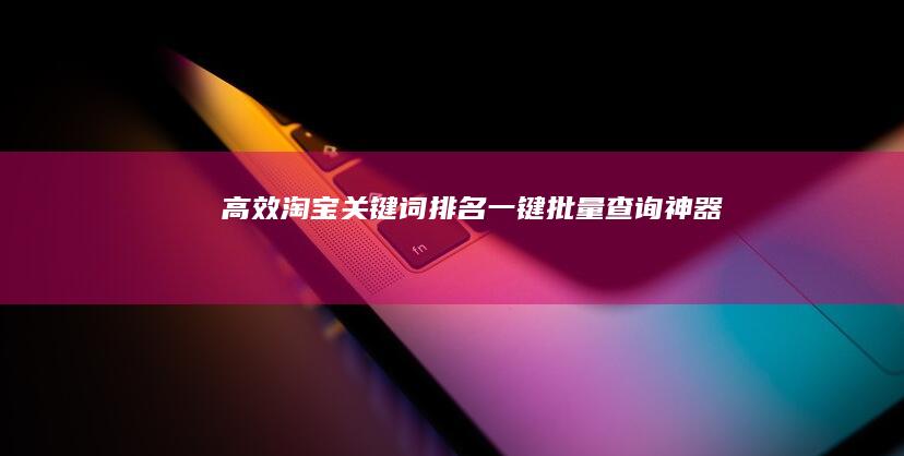 高效淘宝关键词排名一键批量查询神器